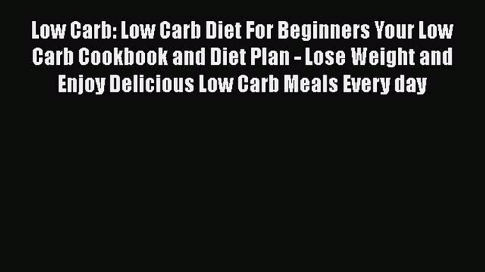 Read Low Carb: Low Carb Diet For Beginners Your Low Carb Cookbook and Diet Plan - Lose Weight