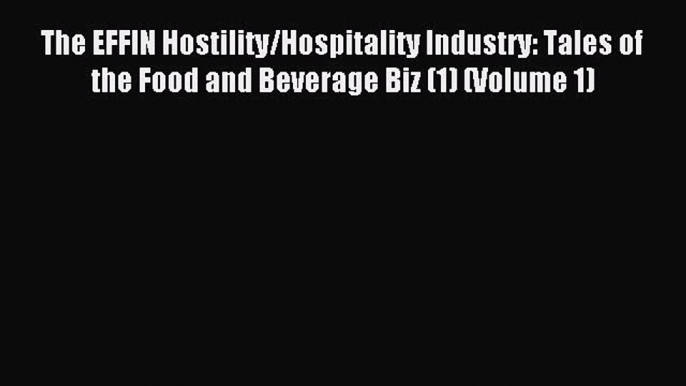 Read The EFFIN Hostility/Hospitality Industry: Tales of the Food and Beverage Biz (1) (Volume