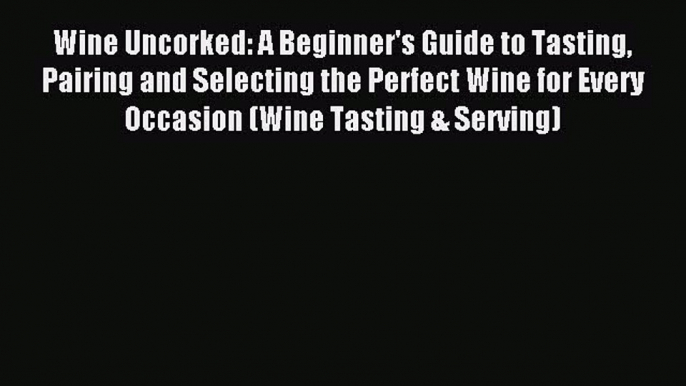 Read Wine Uncorked: A Beginner's Guide to Tasting Pairing and Selecting the Perfect Wine for