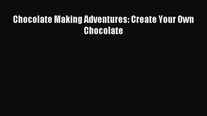 Read Chocolate Making Adventures: Create Your Own Chocolate PDF Online