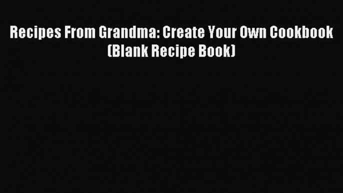 Download Recipes From Grandma: Create Your Own Cookbook (Blank Recipe Book) PDF Online