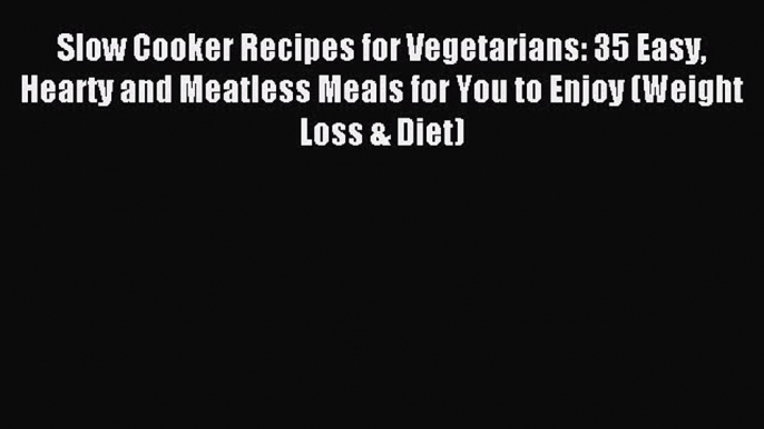 Read Slow Cooker Recipes for Vegetarians: 35 Easy Hearty and Meatless Meals for You to Enjoy