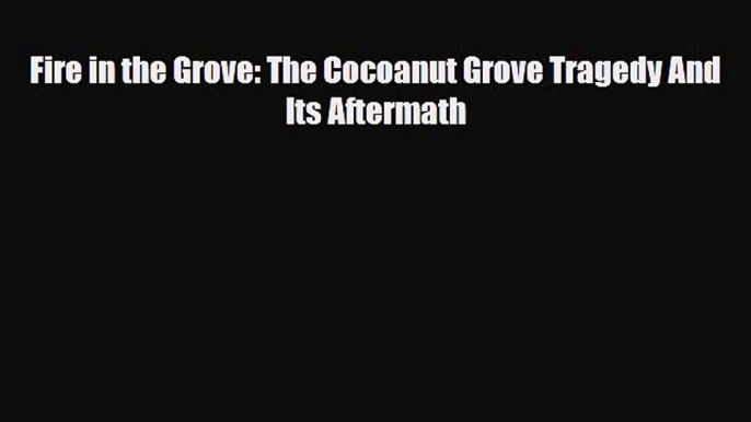 [PDF] Fire in the Grove: The Cocoanut Grove Tragedy And Its Aftermath [Read] Online