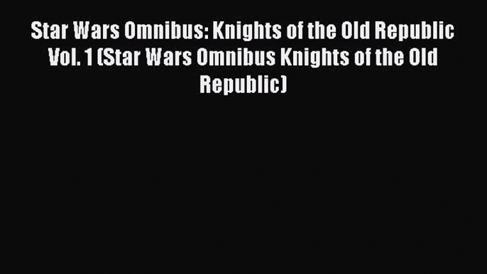 Read Star Wars Omnibus: Knights of the Old Republic Vol. 1 (Star Wars Omnibus Knights of the