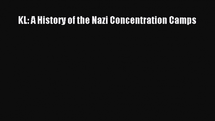 Read KL: A History of the Nazi Concentration Camps Ebook Free