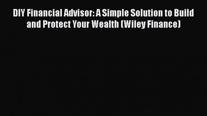 [PDF] DIY Financial Advisor: A Simple Solution to Build and Protect Your Wealth (Wiley Finance)