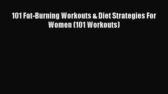Read 101 Fat-Burning Workouts & Diet Strategies For Women (101 Workouts) PDF Free