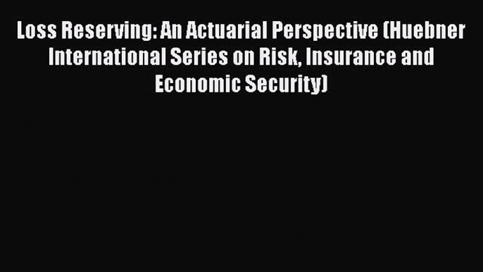 Read Loss Reserving: An Actuarial Perspective (Huebner International Series on Risk Insurance