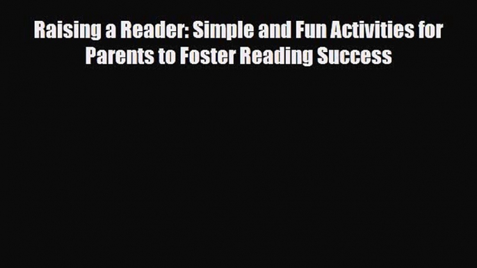 [PDF] Raising a Reader: Simple and Fun Activities for Parents to Foster Reading Success [Read]