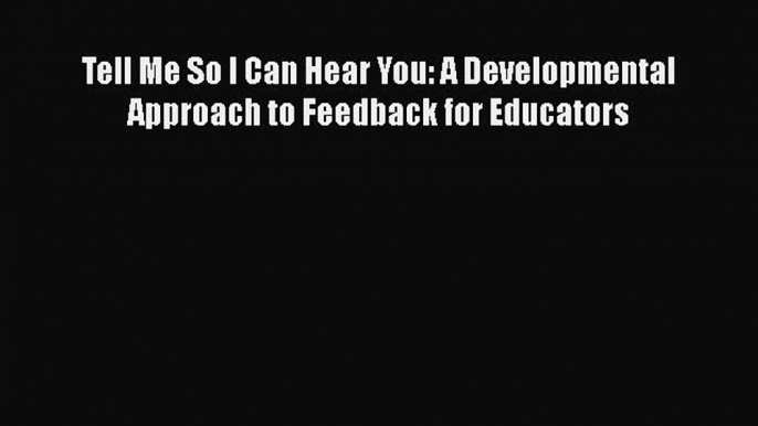 PDF Tell Me So I Can Hear You: A Developmental Approach to Feedback for Educators  Read Online