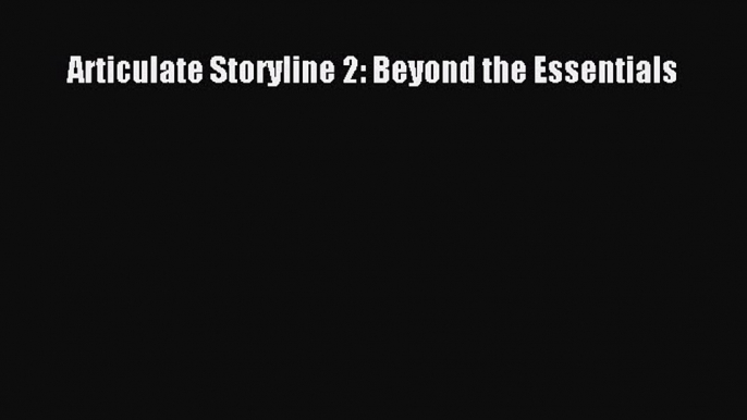 PDF Articulate Storyline 2: Beyond the Essentials  Read Online