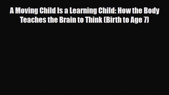 [PDF] A Moving Child Is a Learning Child: How the Body Teaches the Brain to Think (Birth to