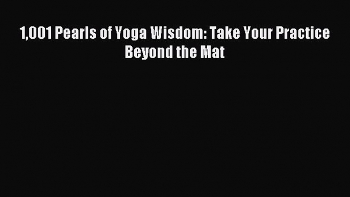 Read 1001 Pearls of Yoga Wisdom: Take Your Practice Beyond the Mat PDF Free