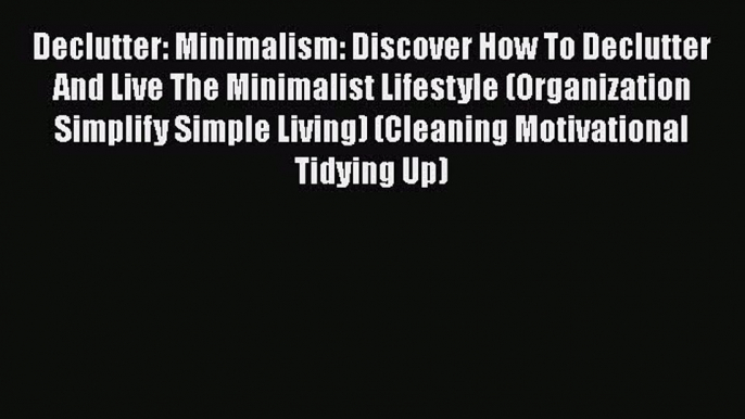 Download Declutter: Minimalism: Discover How To Declutter And Live The Minimalist Lifestyle