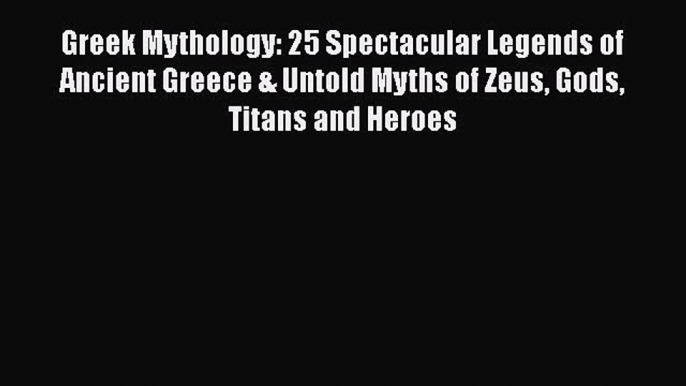 PDF Greek Mythology: 25 Spectacular Legends of Ancient Greece & Untold Myths of Zeus Gods Titans