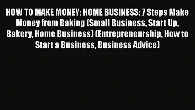 PDF HOW TO MAKE MONEY: HOME BUSINESS: 7 Steps Make Money from Baking (Small Business Start