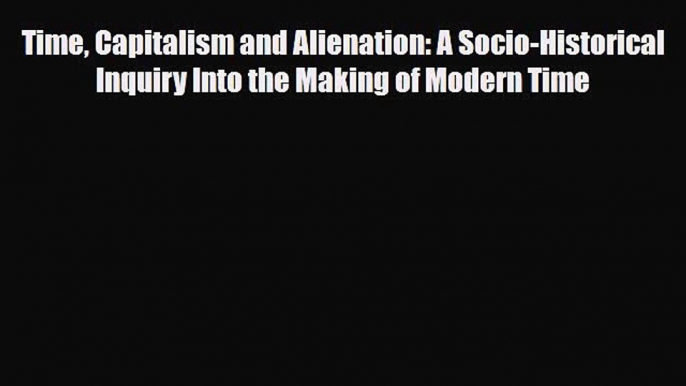 [PDF] Time Capitalism and Alienation: A Socio-Historical Inquiry Into the Making of Modern