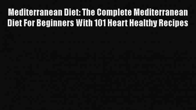 PDF Mediterranean Diet: The Complete Mediterranean Diet For Beginners With 101 Heart Healthy