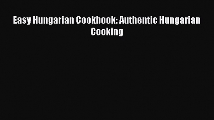 PDF Easy Hungarian Cookbook: Authentic Hungarian Cooking Free Books