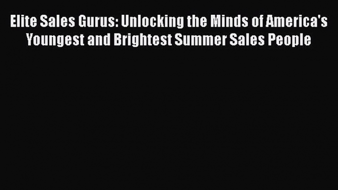 [PDF] Elite Sales Gurus: Unlocking the Minds of America's Youngest and Brightest Summer Sales