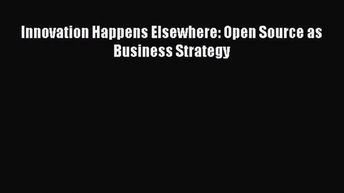 Read Innovation Happens Elsewhere: Open Source as Business Strategy Ebook Free