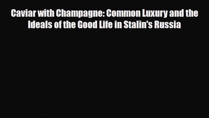 [PDF] Caviar with Champagne: Common Luxury and the Ideals of the Good Life in Stalin's Russia