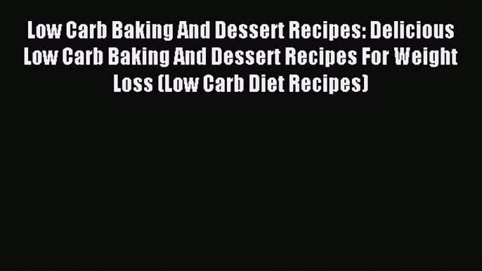 Read Low Carb Baking And Dessert Recipes: Delicious Low Carb Baking And Dessert Recipes For