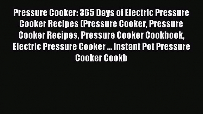 Read Pressure Cooker: 365 Days of Electric Pressure Cooker Recipes (Pressure Cooker Pressure