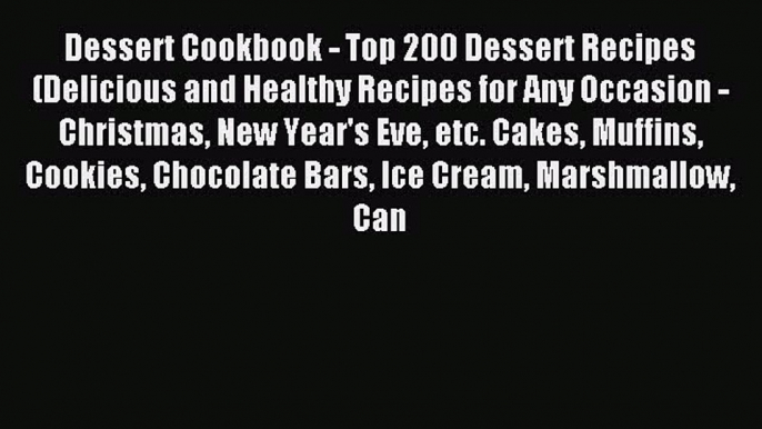 Read Dessert Cookbook - Top 200 Dessert Recipes (Delicious and Healthy Recipes for Any Occasion