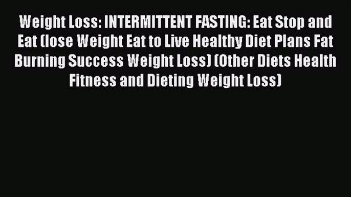 Read Weight Loss: INTERMITTENT FASTING: Eat Stop and Eat (lose Weight Eat to Live Healthy Diet