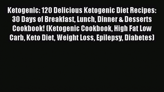 Read Ketogenic: 120 Delicious Ketogenic Diet Recipes: 30 Days of Breakfast Lunch Dinner & Desserts