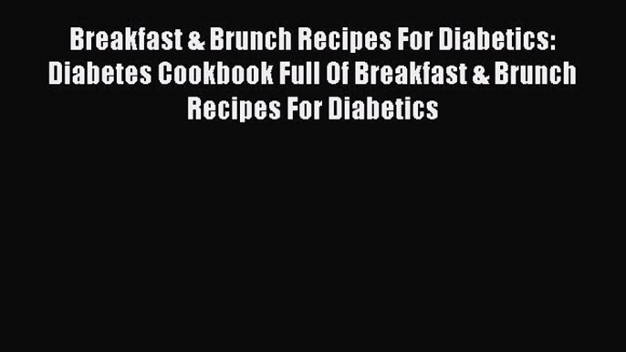 Read Breakfast & Brunch Recipes For Diabetics: Diabetes Cookbook Full Of Breakfast & Brunch