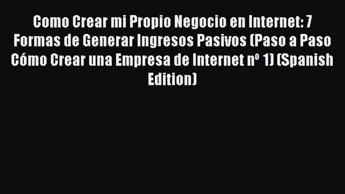 Download Como Crear mi Propio Negocio en Internet: 7 Formas de Generar Ingresos Pasivos (Paso