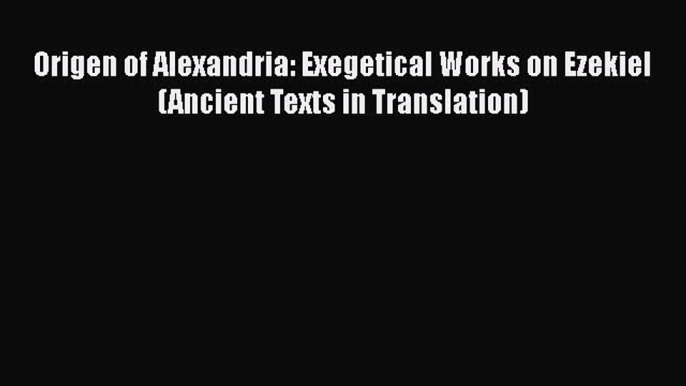 PDF Origen of Alexandria: Exegetical Works on Ezekiel (Ancient Texts in Translation) Ebook