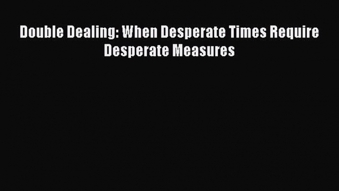 [PDF] Double Dealing: When Desperate Times Require Desperate Measures [Download] Online