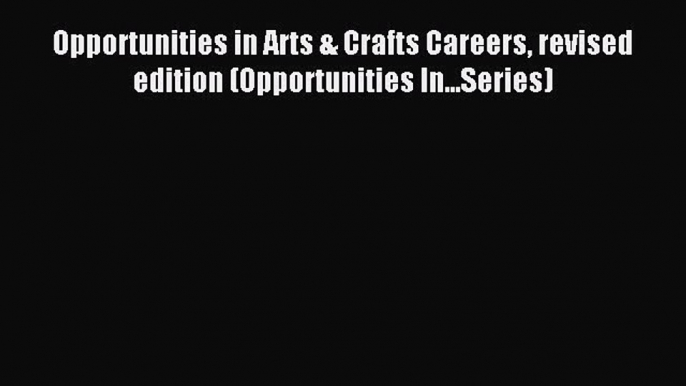 Read Opportunities in Arts & Crafts Careers revised edition (Opportunities In...Series) Ebook