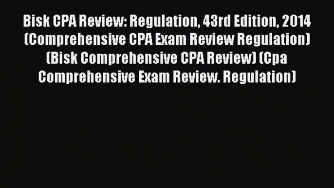 Read Bisk CPA Review: Regulation 43rd Edition 2014 (Comprehensive CPA Exam Review Regulation)