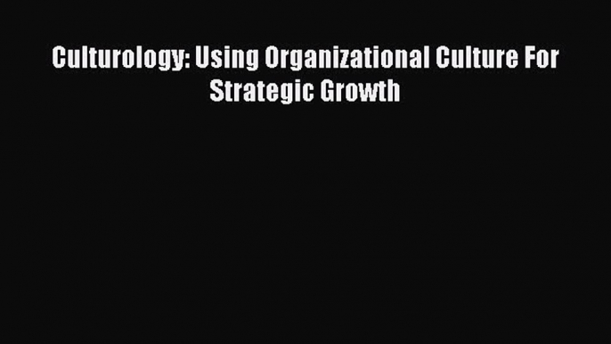 PDF Culturology: Using Organizational Culture For Strategic Growth PDF Book Free