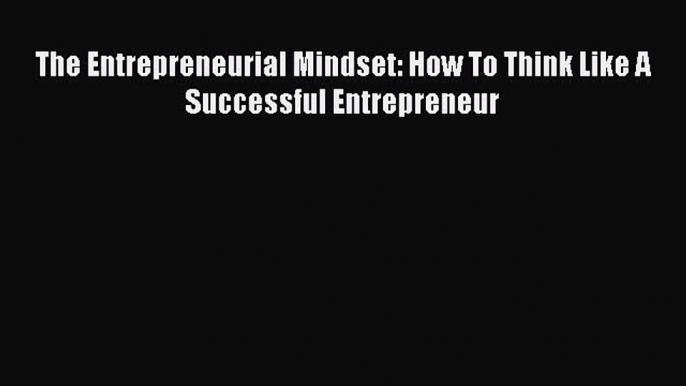 PDF The Entrepreneurial Mindset: How To Think Like A Successful Entrepreneur Read Online