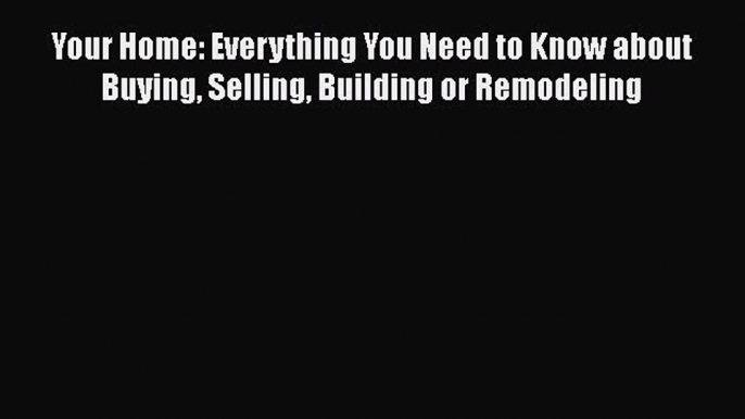 Download Your Home: Everything You Need to Know about Buying Selling Building or Remodeling