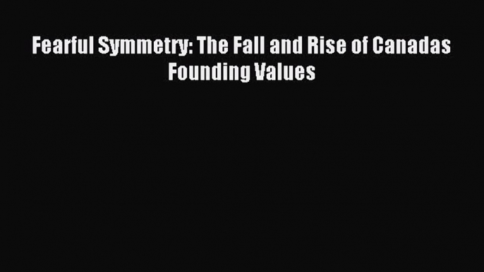 Read Fearful Symmetry: The Fall and Rise of Canadas Founding Values Ebook Free