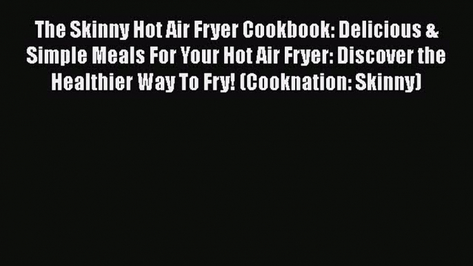 [PDF] The Skinny Hot Air Fryer Cookbook: Delicious & Simple Meals For Your Hot Air Fryer: Discover