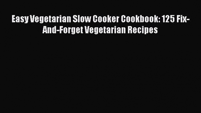 [PDF] Easy Vegetarian Slow Cooker Cookbook: 125 Fix-And-Forget Vegetarian Recipes [Download]