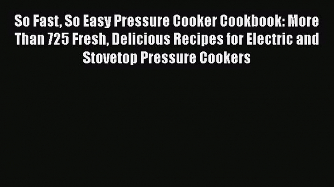 [PDF] So Fast So Easy Pressure Cooker Cookbook: More Than 725 Fresh Delicious Recipes for Electric