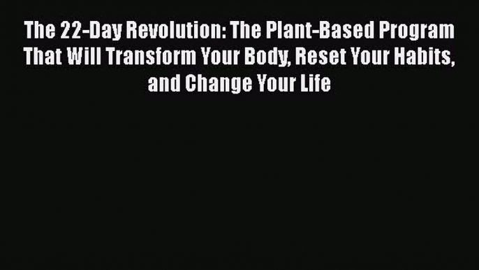 [PDF] The 22-Day Revolution: The Plant-Based Program That Will Transform Your Body Reset Your