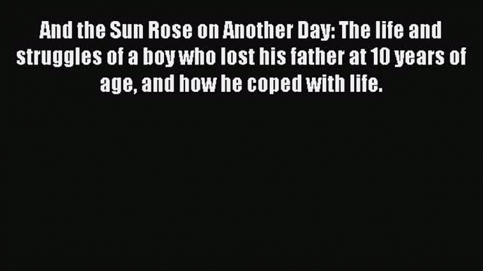 Read And the Sun Rose on Another Day: The life and struggles of a boy who lost his father at