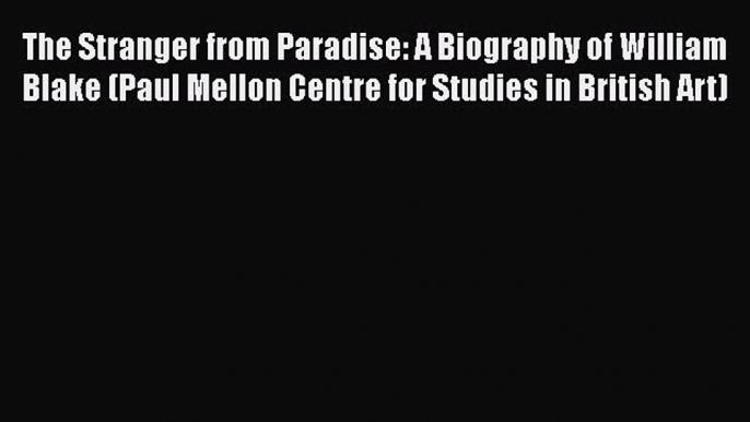 Download The Stranger from Paradise: A Biography of William Blake (Paul Mellon Centre for Studies