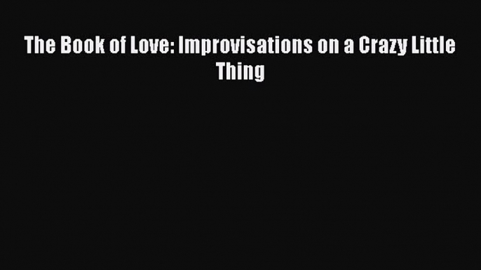 Download The Book of Love: Improvisations on a Crazy Little Thing PDF Online