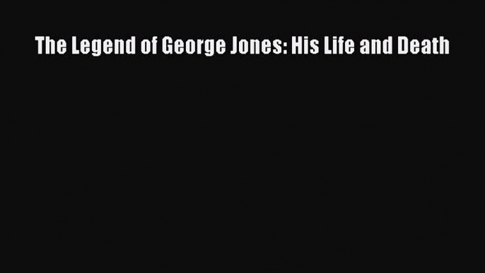 Read The Legend of George Jones: His Life and Death Ebook Free