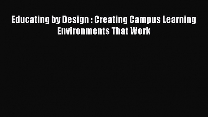 Read Educating by Design : Creating Campus Learning Environments That Work Ebook Free